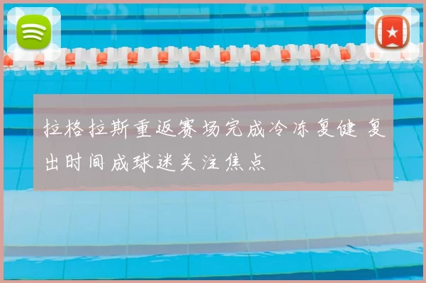 拉格拉斯重返赛场完成冷冻复健 复出时间成球迷关注焦点