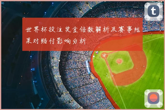 世界杯投注奖金倍数解析及赛事结果对赔付影响分析