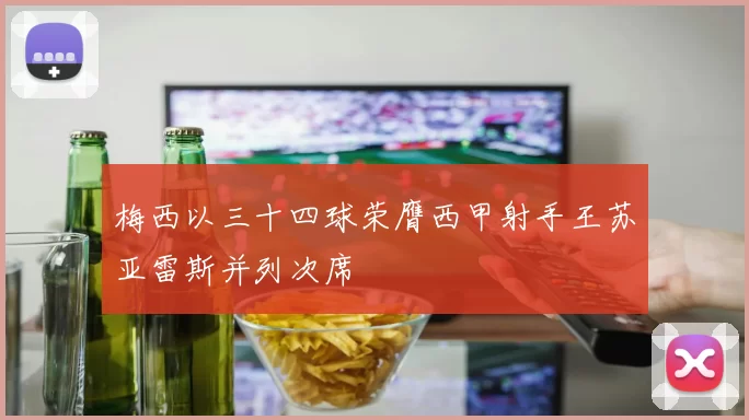 梅西以三十四球荣膺西甲射手王苏亚雷斯并列次席