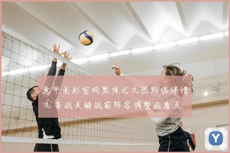 意甲竞彩官网聚焦尤文图斯伤停情况 备战关键战前阵容调整成看点