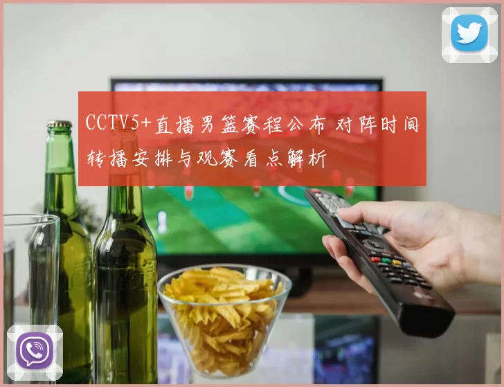 CCTV5+直播男篮赛程公布 对阵时间转播安排与观赛看点解析