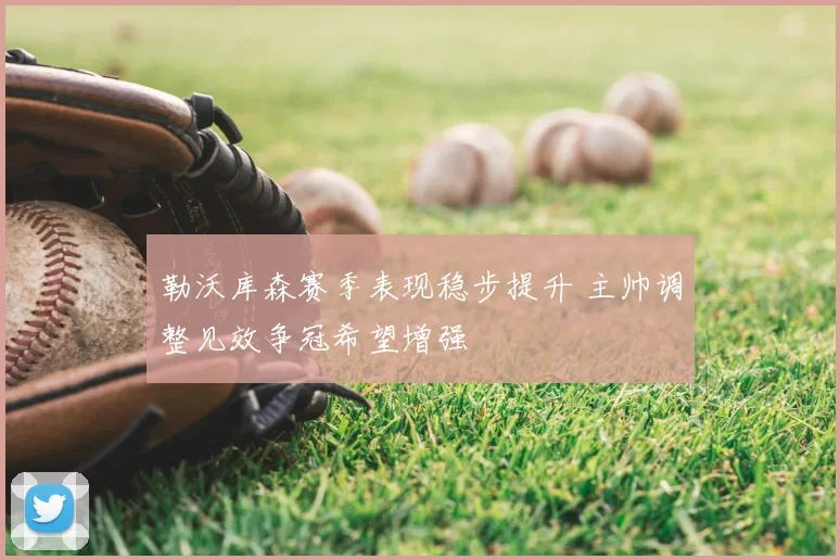 勒沃库森赛季表现稳步提升 主帅调整见效争冠希望增强