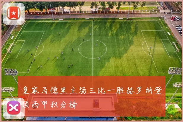 皇家马德里主场三比一胜赫罗纳登顶西甲积分榜