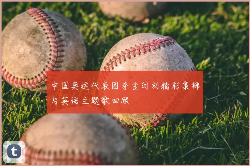中国奥运代表团夺金时刻精彩集锦与英语主题歌回顾