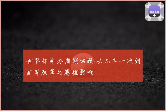 世界杯举办周期回顾 从几年一次到扩军改革对赛程影响