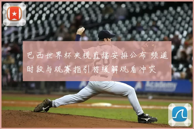 巴西世界杯央视直播安排公布 频道时段与观赛指引将缓解观看冲突