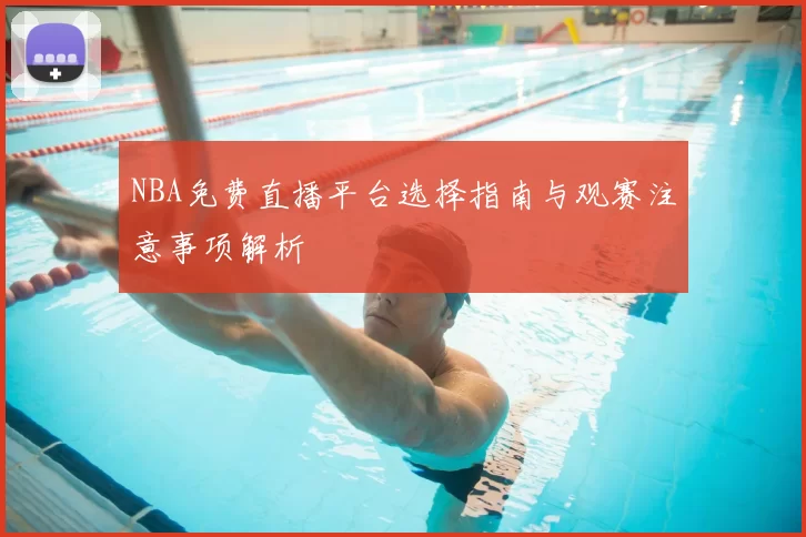 NBA免费直播平台选择指南与观赛注意事项解析