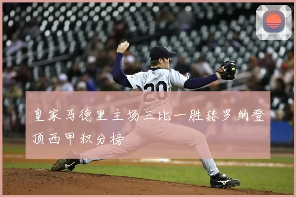 皇家马德里主场三比一胜赫罗纳登顶西甲积分榜