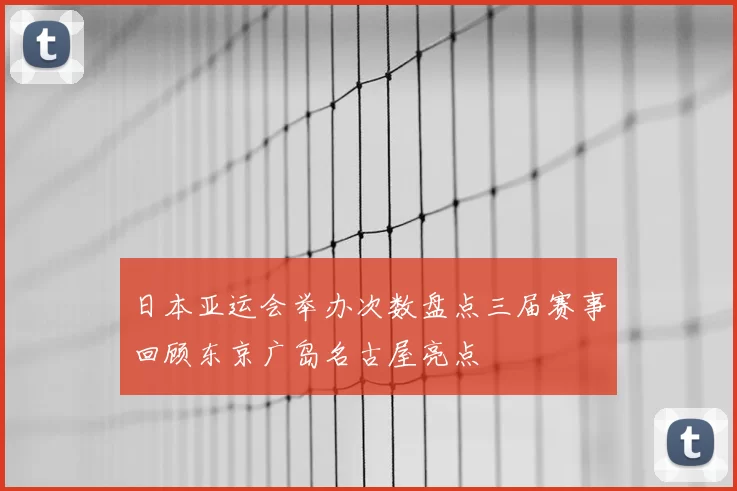 日本亚运会举办次数盘点三届赛事回顾东京广岛名古屋亮点