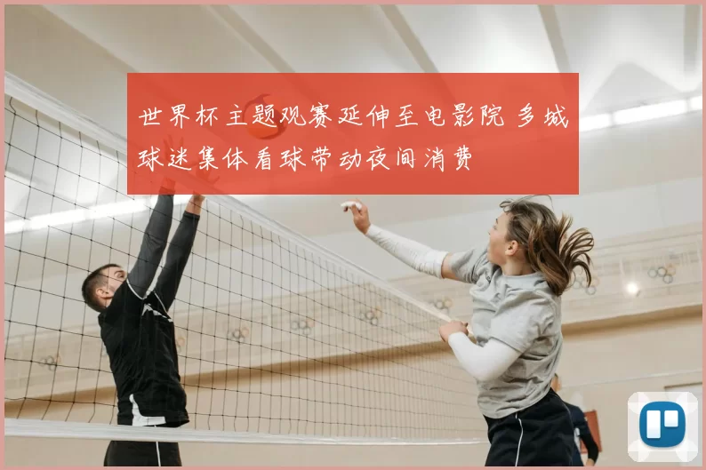 世界杯主题观赛延伸至电影院 多城球迷集体看球带动夜间消费