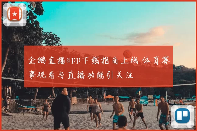 企鹅直播app下载指南上线 体育赛事观看与直播功能引关注