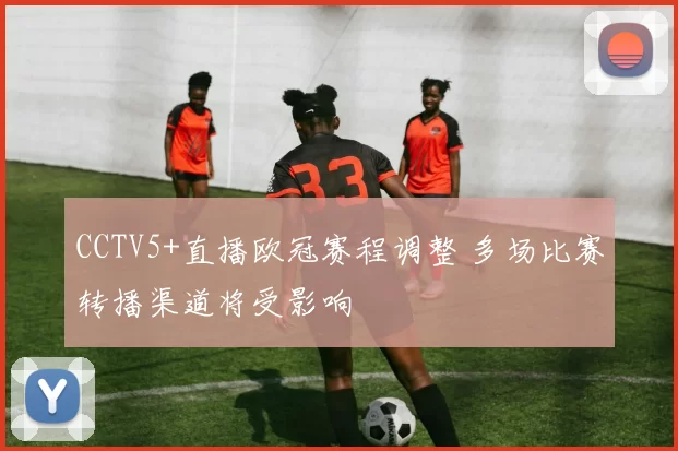 CCTV5+直播欧冠赛程调整 多场比赛转播渠道将受影响