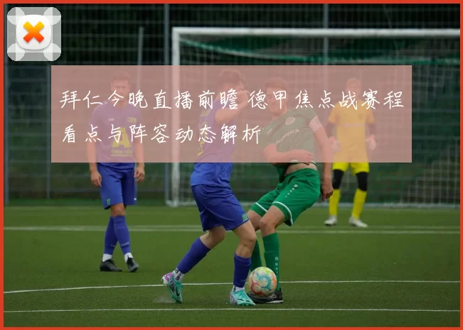 拜仁今晚直播前瞻 德甲焦点战赛程看点与阵容动态解析