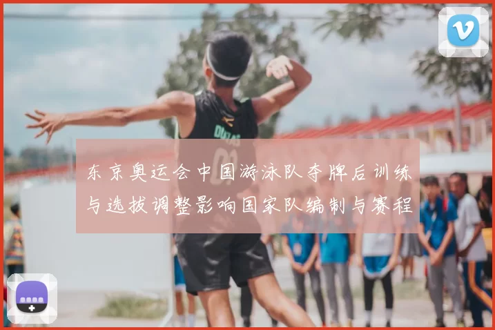 东京奥运会中国游泳队夺牌后训练与选拔调整影响国家队编制与赛程