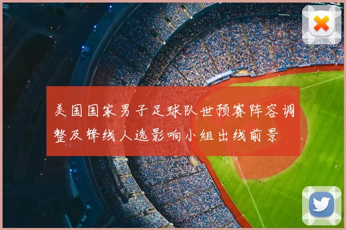 美国国家男子足球队世预赛阵容调整及锋线人选影响小组出线前景