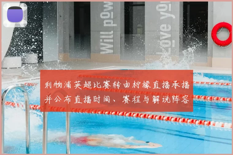 利物浦英超比赛转由柠檬直播承播并公布直播时间、赛程与解说阵容