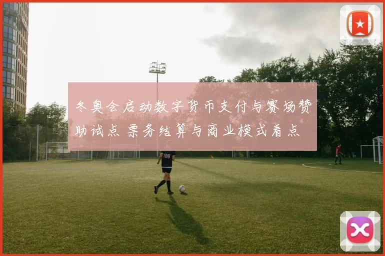 冬奥会启动数字货币支付与赛场赞助试点 票务结算与商业模式看点