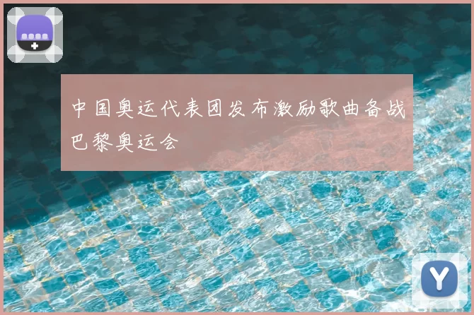 中国奥运代表团发布激励歌曲备战巴黎奥运会