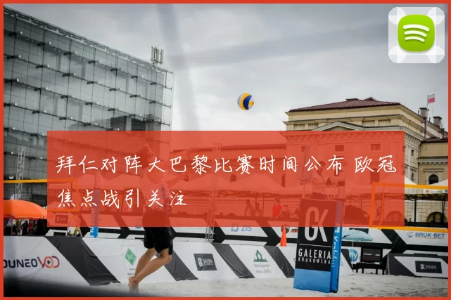 拜仁对阵大巴黎比赛时间公布 欧冠焦点战引关注