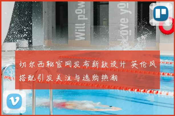 切尔西靴官网发布新款设计 英伦风搭配引发关注与选购热潮