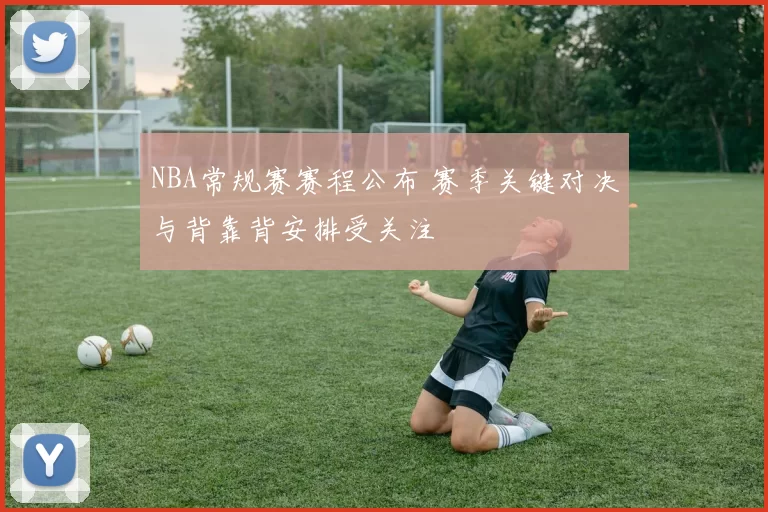 NBA常规赛赛程公布 赛季关键对决与背靠背安排受关注