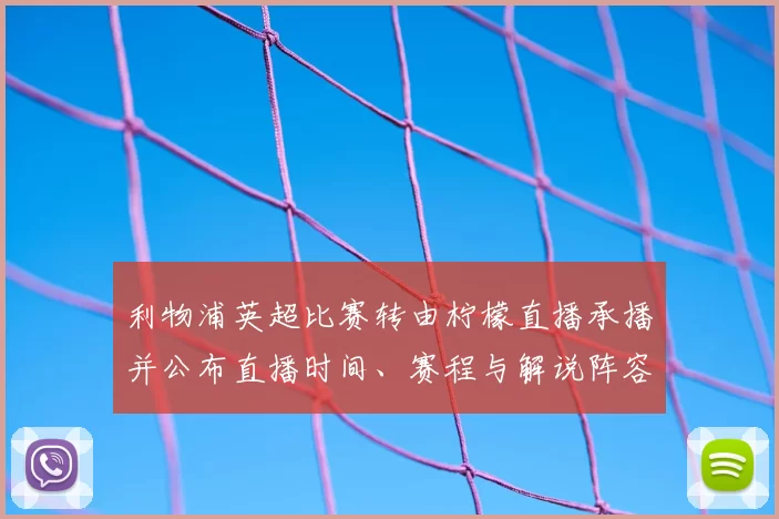 利物浦英超比赛转由柠檬直播承播并公布直播时间、赛程与解说阵容