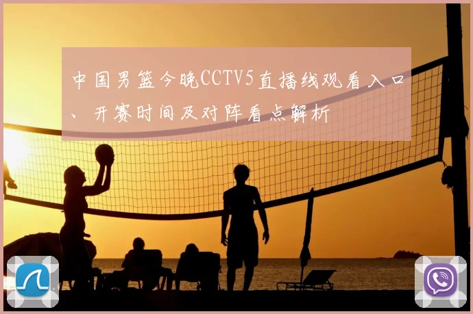 中国男篮今晚CCTV5直播线观看入口、开赛时间及对阵看点解析