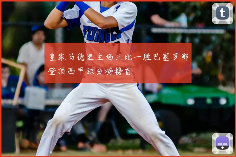 皇家马德里主场三比一胜巴塞罗那登顶西甲积分榜榜首