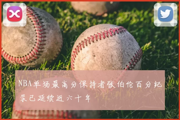 NBA单场最高分保持者张伯伦百分纪录已延续近六十年