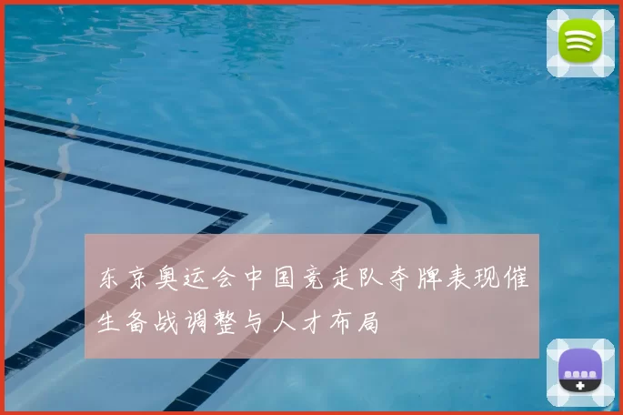 东京奥运会中国竞走队夺牌表现催生备战调整与人才布局