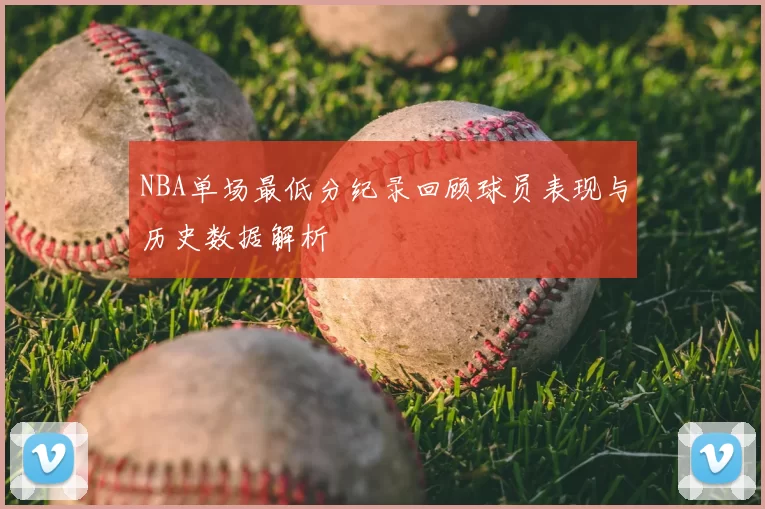 NBA单场最低分纪录回顾球员表现与历史数据解析