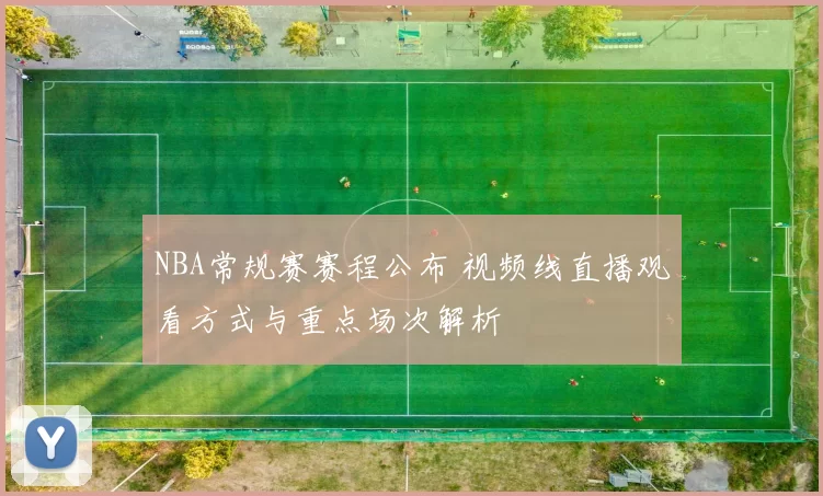 NBA常规赛赛程公布 视频线直播观看方式与重点场次解析