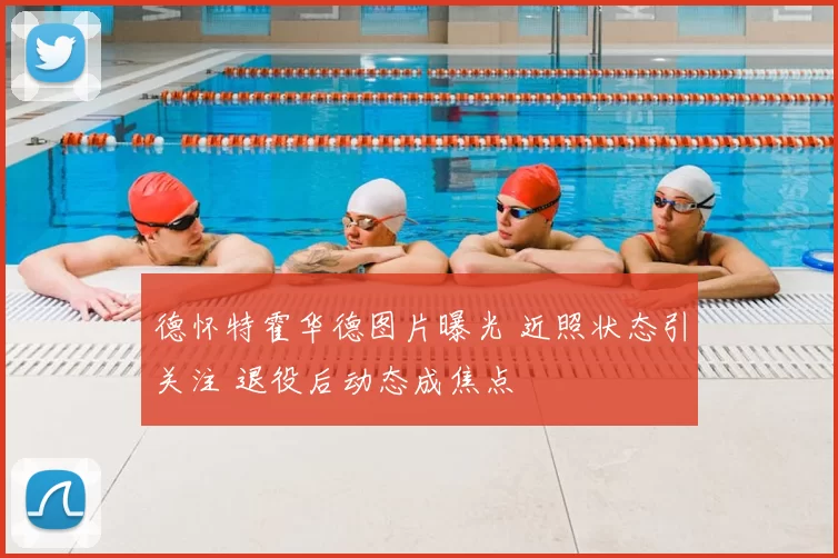 德怀特霍华德图片曝光 近照状态引关注 退役后动态成焦点