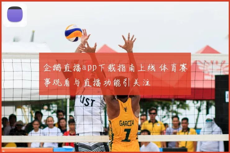 企鹅直播app下载指南上线 体育赛事观看与直播功能引关注