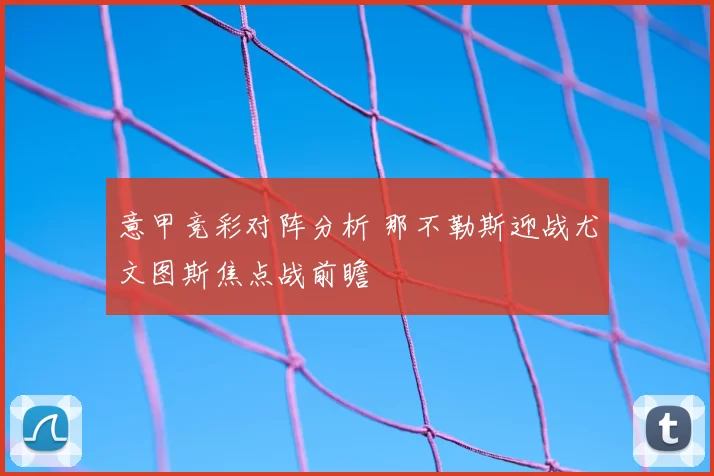 意甲竞彩对阵分析 那不勒斯迎战尤文图斯焦点战前瞻