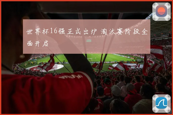 世界杯16强正式出炉 淘汰赛阶段全面开启