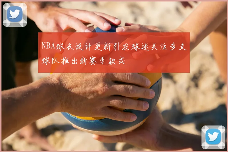 NBA球衣设计更新引发球迷关注多支球队推出新赛季款式