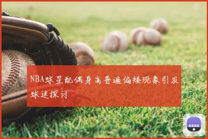 NBA球星配偶身高普遍偏矮现象引发球迷探讨