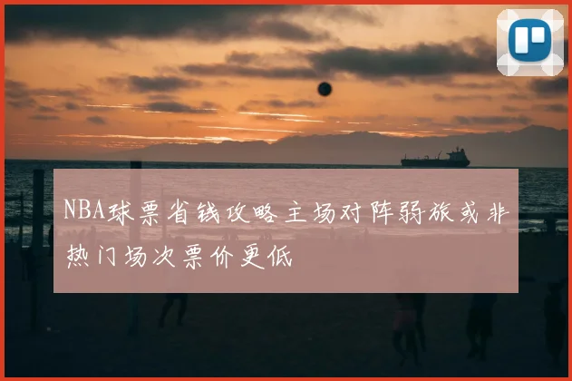 NBA球票省钱攻略主场对阵弱旅或非热门场次票价更低