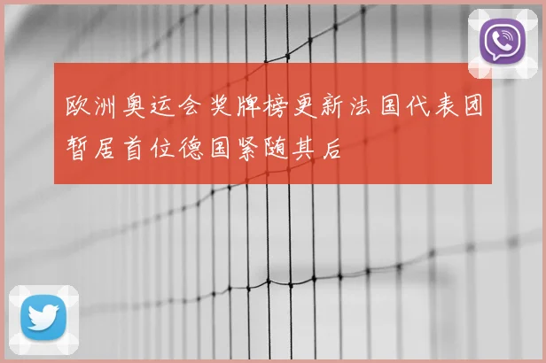 欧洲奥运会奖牌榜更新法国代表团暂居首位德国紧随其后