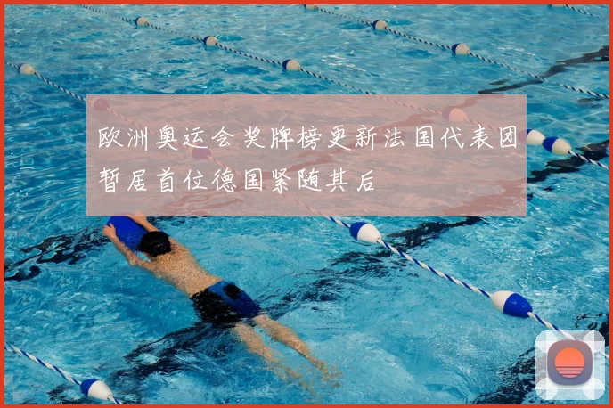 欧洲奥运会奖牌榜更新法国代表团暂居首位德国紧随其后